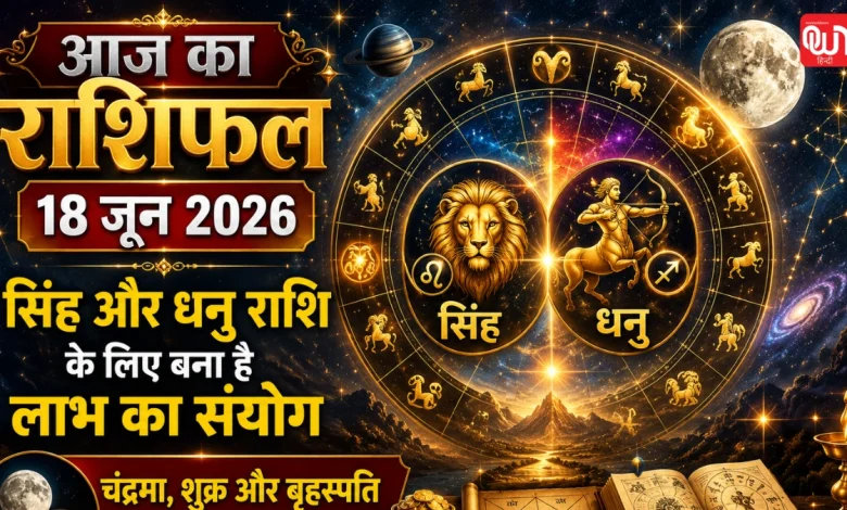 Aaj Ka Rashifal 18 जून 2026: सिंह और धनु राशि के लिए बना है लाभ का संयोग, जानें आपके लिए क्या कहते हैं सितारे 1 Aaj Ka Rashifal